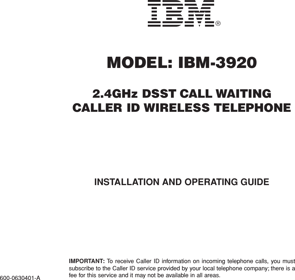 MODEL: IBM-39202.4GHz DSST CALL WAITINGCALLER ID WIRELESS TELEPHONEIMPORTANT: To receive Caller ID information on incoming telephone calls, you mustsubscribe to the Caller ID service provided by your local telephone company; there is afee for this service and it may not be available in all areas.®600-0630401-AINSTALLATION AND OPERATING GUIDE