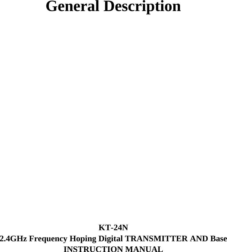               General Description                    KT-24N 2.4GHz Frequency Hoping Digital TRANSMITTER AND Base INSTRUCTION MANUAL 