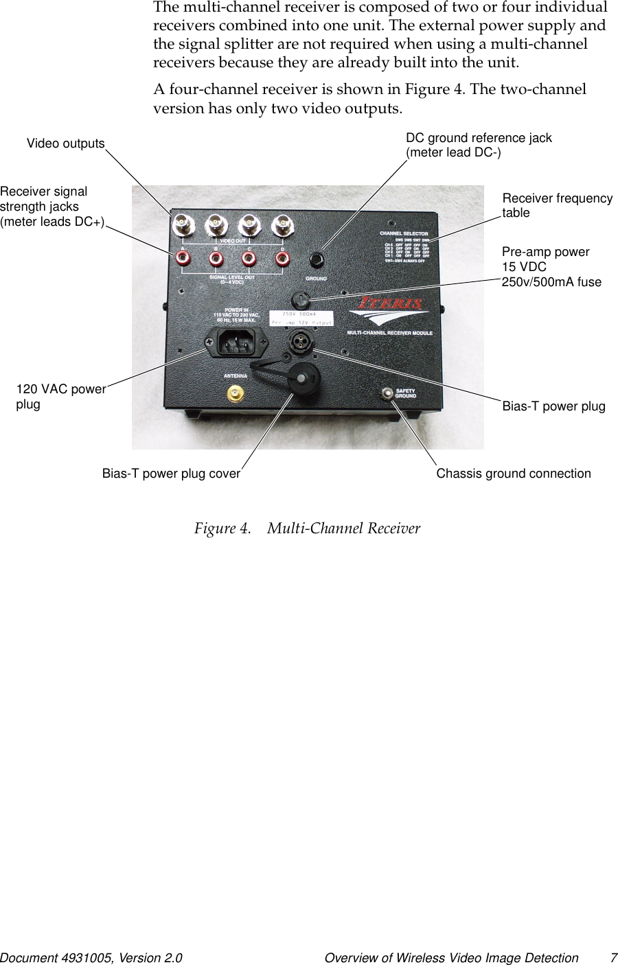 Document 4931005, Version 2.0 Overview of Wireless Video Image Detection 7The multi-channel receiver is composed of two or four individualreceivers combined into one unit. The external power supply andthe signal splitter are not required when using a multi-channelreceivers because they are already built into the unit.A four-channel receiver is shown in Figure 4. The two-channelversion has only two video outputs.Figure 4. Multi-Channel ReceiverChassis ground connectionBias-T power plugReceiver frequencytableDC ground reference jack(meter lead DC-)Receiver signalstrength jacks(meter leads DC+)Video outputs120 VAC powerplugBias-T power plug coverPre-amp power15 VDC250v/500mA fuse