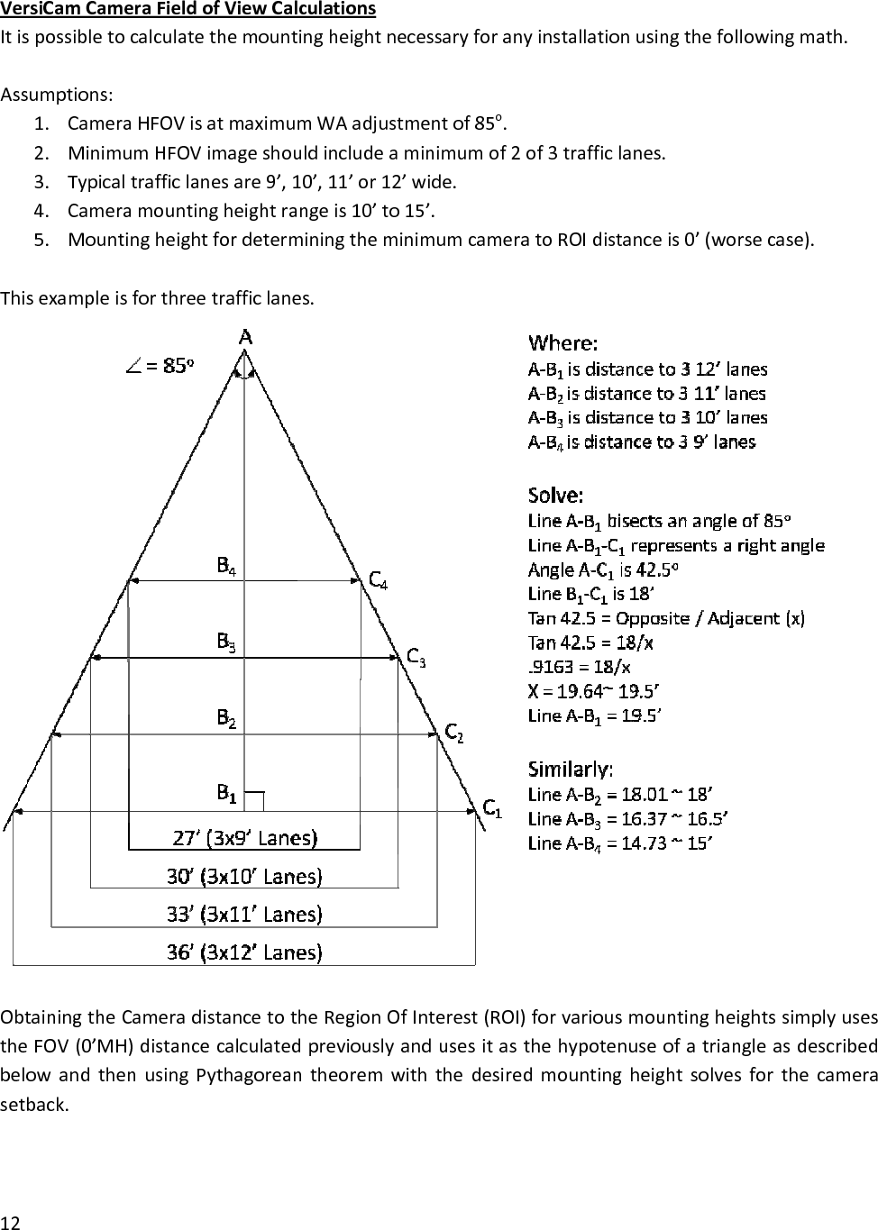 VersiCamCameraFieldofViewCalculationsItispossibletocalculatethemountingheightnecessaryforanyinstallationusingthefollowingmath.mof2of3trafficlanes..5. MountingheightfordeterminingtheminimumcameratoROIdistanceis0’(worsecase).dthenusingPythagoreantheoremwiththedesiredmountingheightsolvesforthecameraetback.Assumptions:1. CameraHFOVisatmaximumWAadjustmentof85o.2. MinimumHFOVimageshouldincludeaminimu3. Typicaltrafficlanesare9’,10’,11’or12’wide4. Cameramountingheightrangeis10’to15’.Thisexampleisforthreetrafficlanes.ObtainingtheCameradistancetotheRegionOfInterest(ROI)forvariousmountingheightssimplyusestheFOV(0’MH)distancecalculatedpreviouslyandusesitasthehypotenuseofatriangleasdescribedbelowans12