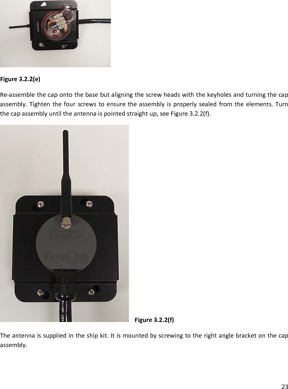 Figure3.2.2(e)Re‐assemblethecapontothebasebutaligningthescrewheadswiththekeyholesandturningthecapassembly.Tightenthefourscrewstoensuretheassemblyisproperlysealedfromtheelements.Turnthecapassemblyuntiltheantennaispointedstraightup,seeFigure3.2.2(f).Figure3.2.2(f)Theantennaissuppliedintheshipkit.Itismountedbyscrewingtotherightanglebracketonthecapassembly.23