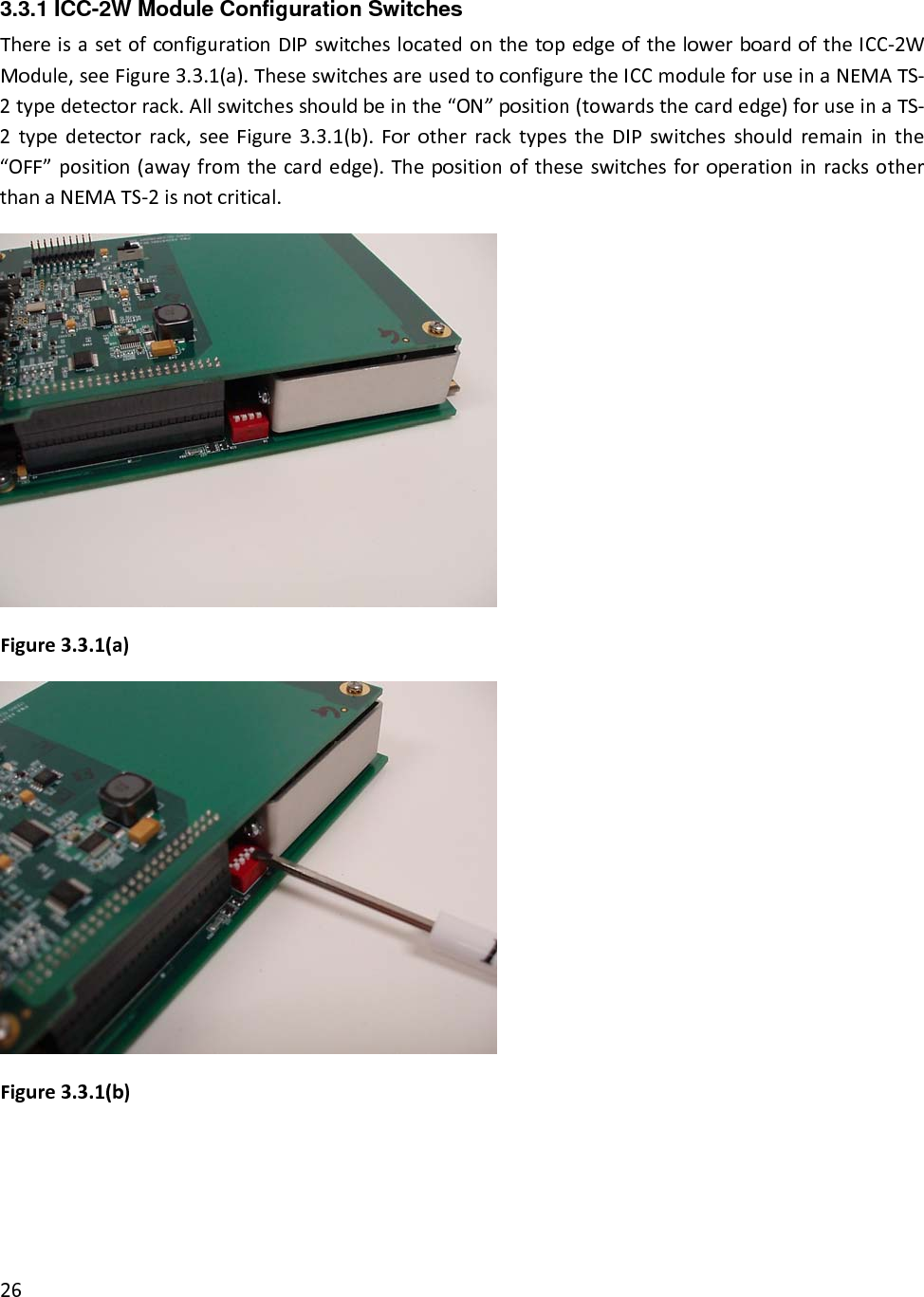 3.3.1 ICC-2W Module Configuration Switches ThereisasetofconfigurationDIPswitcheslocatedonthetopedgeofthelowerboardoftheICC‐2WModule,seeFigure3.3.1(a).TheseswitchesareusedtoconfiguretheICCmoduleforuseinaNEMATS‐2typedetectorrack.Allswitchesshouldbeinthe“ON”position(towardsthecardedge)foruseinaTS‐2typedetectorrack,seeFigure3.3.1(b).ForotherracktypestheDIPswitchesshouldremaininthe“OFF”position(awayfromthecardedge).ThepositionoftheseswitchesforoperationinracksotherthanaNEMATS‐2isnotcritical.Figure3.3.1(a)Figure3.3.1(b)26