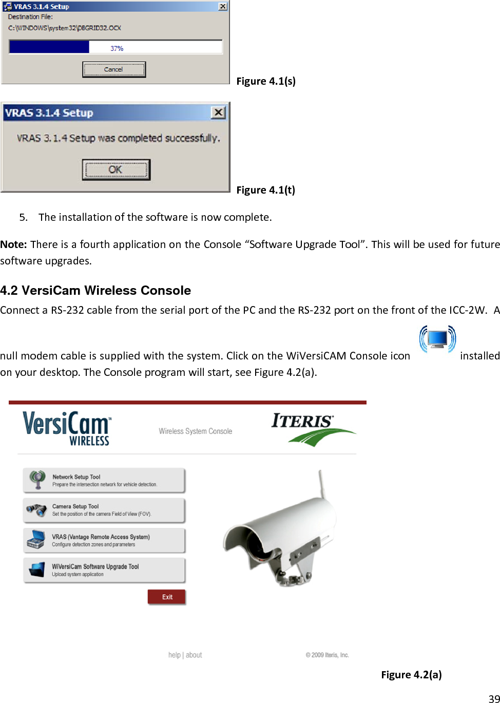 39Figure4.1(s)Figure4.1(t)5. Theinstallationofthesoftwareisnowcomplete.Note:ThereisafourthapplicationontheConsole“SoftwareUpgradeTool”.Thiswillbeusedforfuturesoftwareupgrades.4.2 VersiCam Wireless Console  ConnectaRS‐232cablefromtheserialportofthePCandtheRS‐232portonthefrontoftheICC‐2W.Anullmodemcableissuppliedwiththesystem.ClickontheWiVersiCAMConsoleicon installedonyourdesktop.TheConsoleprogramwillstart,seeFigure4.2(a).Figure4.2(a)