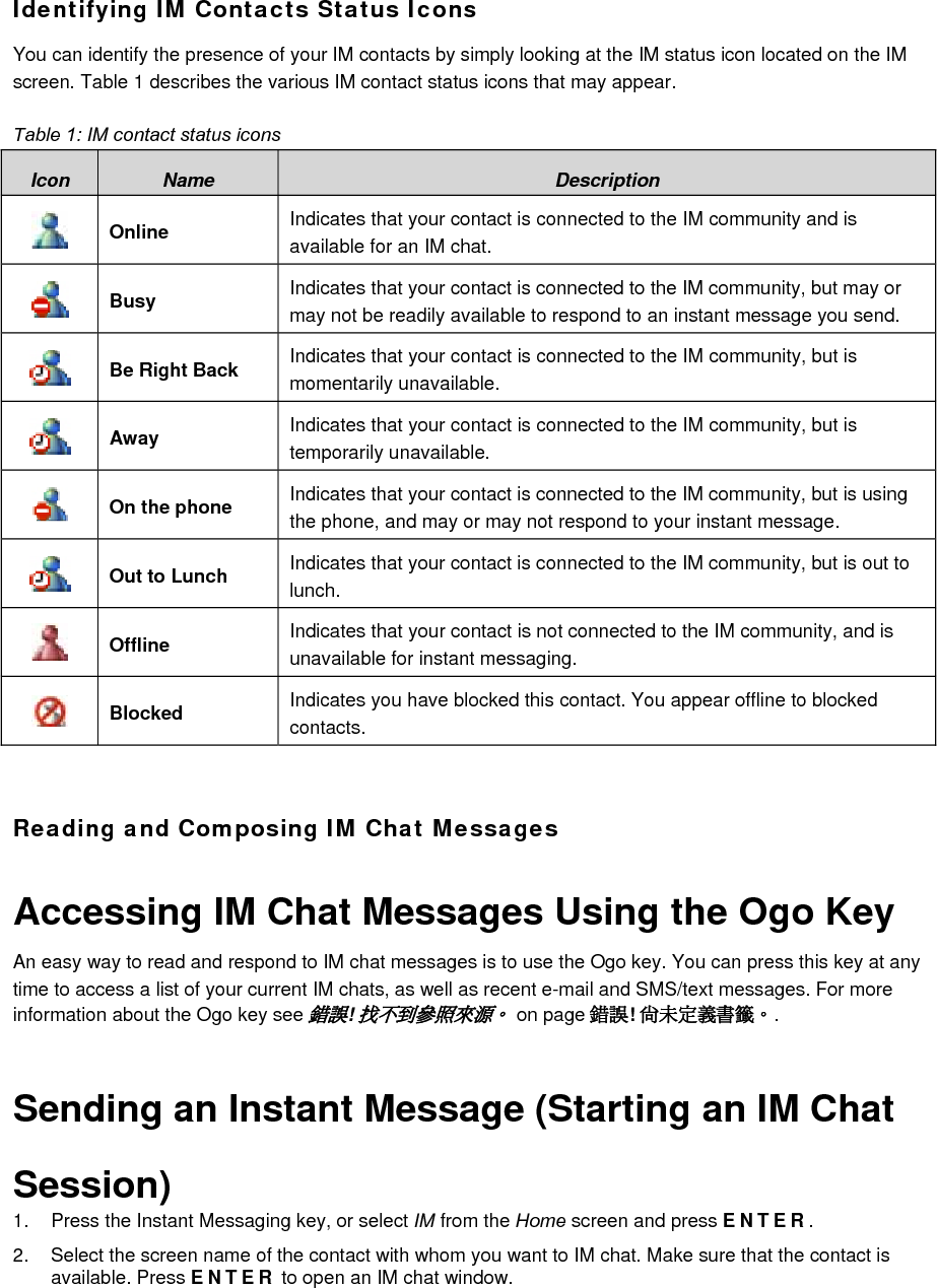 3. Type your message. 4. Select Send and press ENTER to send your message. Note: You cannot IM chat with a contact who is offline. For MSN, a Compose message screen opens so that you can e-mail the offline contact.  