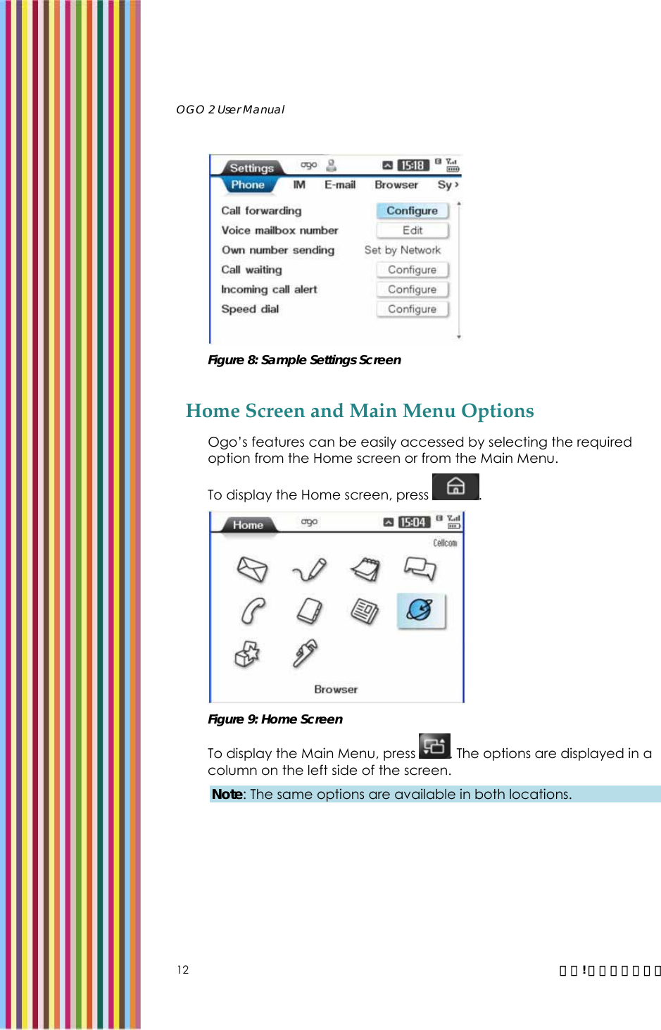   OGO 2 User Manual   12  錯誤! 尚未定義樣式。  Figure 8: Sample Settings Screen Home Screen and Main Menu Options Ogo’s features can be easily accessed by selecting the required option from the Home screen or from the Main Menu.  To display the Home screen, press  .  Figure 9: Home Screen To display the Main Menu, press  . The options are displayed in a column on the left side of the screen. Note: The same options are available in both locations. 