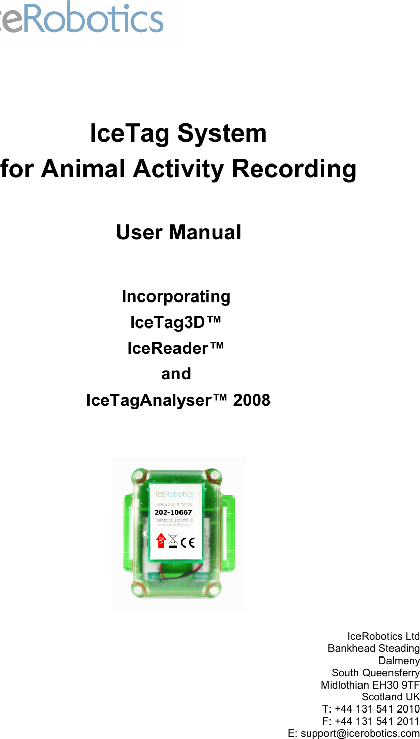 IceTag Systemfor Animal Activity RecordingUser ManualIncorporating IceTag3D™ IceReader™ and IceTagAnalyser™ 2008IceRobotics LtdBankhead SteadingDalmenySouth QueensferryMidlothian EH30 9TFScotland UKT: +44 131 541 2010F: +44 131 541 2011E: support@icerobotics.com