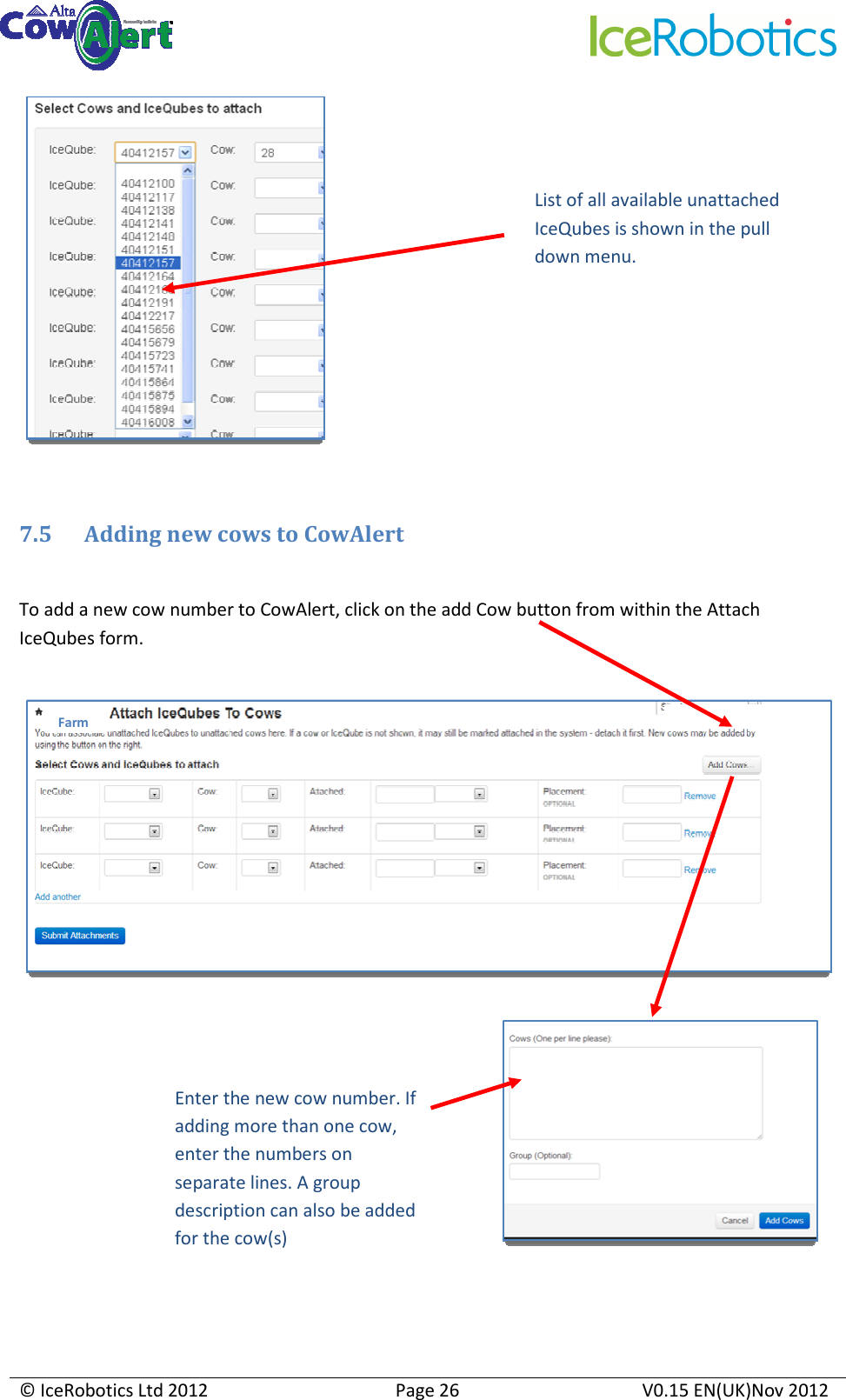     © IceRobotics Ltd 2012  Page 26  V0.15 EN(UK)Nov 2012    7.5 Adding new cows to CowAlert  To add a new cow number to CowAlert, click on the add Cow button from within the Attach IceQubes form.           List of all available unattached IceQubes is shown in the pull down menu.  Farm Enter the new cow number. If adding more than one cow, enter the numbers on separate lines. A group description can also be added for the cow(s) 