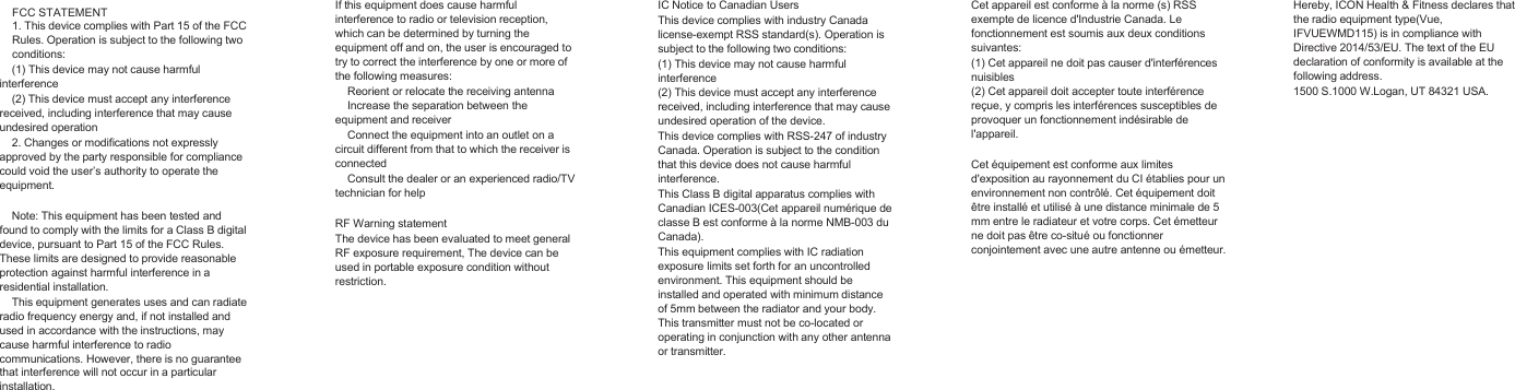 FCC STATEMENT1. This device complies with Part 15 of the FCCRules. Operation is subject to the following twoconditions:(1) This device may not cause harmfulinterference(2) This device must accept any interferencereceived, including interference that may causeundesired operation2. Changes or modifications not expresslyapproved by the party responsible for compliancecould void the user’s authority to operate theequipment.Note: This equipment has been tested andfound to comply with the limits for a Class B digitaldevice, pursuant to Part 15 of the FCC Rules.These limits are designed to provide reasonableprotection against harmful interference in aresidential installation.This equipment generates uses and can radiateradio frequency energy and, if not installed andused in accordance with the instructions, maycause harmful interference to radiocommunications. However, there is no guaranteethat interference will not occur in a particularinstallation.If this equipment does cause harmfulinterference to radio or television reception,which can be determined by turning theequipment off and on, the user is encouraged totry to correct the interference by one or more ofthe following measures:Reorient or relocate the receiving antennaIncrease the separation between theequipment and receiverConnect the equipment into an outlet on acircuit different from that to which the receiver isconnectedConsult the dealer or an experienced radio/TVtechnician for helpRF Warning statementThe device has been evaluated to meet generalRF exposure requirement, The device can beused in portable exposure condition withoutrestriction.IC Notice to Canadian UsersThis device complies with industry Canadalicense-exempt RSS standard(s). Operation issubject to the following two conditions:(1) This device may not cause harmfulinterference(2) This device must accept any interferencereceived, including interference that may causeundesired operation of the device.This device complies with RSS-247 of industryCanada. Operation is subject to the conditionthat this device does not cause harmfulinterference.This Class B digital apparatus complies withCanadian ICES-003(Cet appareil numérique declasse B est conforme à la norme NMB-003 duCanada).This equipment complies with IC radiationexposure limits set forth for an uncontrolledenvironment. This equipment should beinstalled and operated with minimum distanceof 5mm between the radiator and your body.This transmitter must not be co-located oroperating in conjunction with any other antennaor transmitter.Cet appareil est conforme à la norme (s) RSSexempte de licence d&apos;Industrie Canada. Lefonctionnement est soumis aux deux conditionssuivantes:(1) Cet appareil ne doit pas causer d&apos;interférencesnuisibles(2) Cet appareil doit accepter toute interférencereçue, y compris les interférences susceptibles deprovoquer un fonctionnement indésirable del&apos;appareil.Cet équipement est conforme aux limitesd&apos;exposition au rayonnement du CI établies pour unenvironnement non contrôlé. Cet équipement doitêtre installé et utilisé à une distance minimale de 5mm entre le radiateur et votre corps. Cet émetteurne doit pas être co-situé ou fonctionnerconjointement avec une autre antenne ou émetteur.Hereby, ICON Health &amp; Fitness declares thatthe radio equipment type(Vue,IFVUEWMD115) is in compliance withDirective 2014/53/EU. The text of the EUdeclaration of conformity is available at thefollowing address.1500 S.1000 W.Logan, UT 84321 USA.