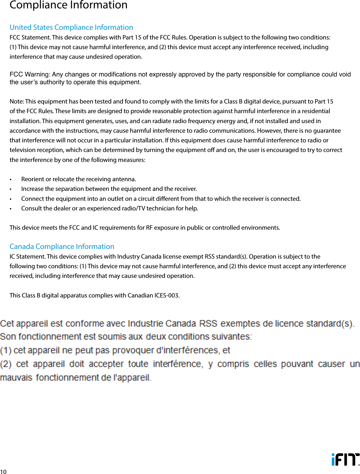 10United States Compliance InformationFCC Statement. This device complies with Part 15 of the FCC Rules. Operation is subject to the following two conditions: (1) This device may not cause harmful interference, and (2) this device must accept any interference received, including interference that may cause undesired operation. FCC Warning: Any changes or modications not expressly approved by the party responsible for compliance could void the user’s authority to operate this equipment. Note: This equipment has been tested and found to comply with the limits for a Class B digital device, pursuant to Part 15 of the FCC Rules. These limits are designed to provide reasonable protection against harmful interference in a residential installation. This equipment generates, uses, and can radiate radio frequency energy and, if not installed and used in accordance with the instructions, may cause harmful interference to radio communications. However, there is no guarantee that interference will not occur in a particular installation. If this equipment does cause harmful interference to radio or television reception, which can be determined by turning the equipment o and on, the user is encouraged to try to correct the interference by one of the following measures: •  Reorient or relocate the receiving antenna. •  Increase the separation between the equipment and the receiver.•  Connect the equipment into an outlet on a circuit dierent from that to which the receiver is connected.•  Consult the dealer or an experienced radio/TV technician for help.This device meets the FCC and IC requirements for RF exposure in public or controlled environments.Canada Compliance InformationIC Statement. This device complies with Industry Canada license exempt RSS standard(s). Operation is subject to the following two conditions: (1) This device may not cause harmful interference, and (2) this device must accept any interference received, including interference that may cause undesired operation. This Class B digital apparatus complies with Canadian ICES-003.Compliance Information