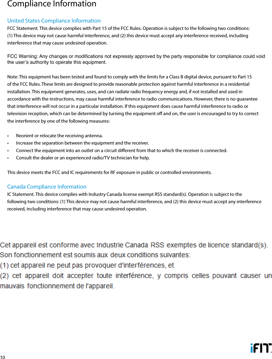 10United States Compliance InformationFCC Statement. This device complies with Part 15 of the FCC Rules. Operation is subject to the following two conditions: (1) This device may not cause harmful interference, and (2) this device must accept any interference received, including interference that may cause undesired operation. FCC Warning: Any changes or modications not expressly approved by the party responsible for compliance could void the user’s authority to operate this equipment. Note: This equipment has been tested and found to comply with the limits for a Class B digital device, pursuant to Part 15 of the FCC Rules. These limits are designed to provide reasonable protection against harmful interference in a residential installation. This equipment generates, uses, and can radiate radio frequency energy and, if not installed and used in accordance with the instructions, may cause harmful interference to radio communications. However, there is no guarantee that interference will not occur in a particular installation. If this equipment does cause harmful interference to radio or television reception, which can be determined by turning the equipment o and on, the user is encouraged to try to correct the interference by one of the following measures: •  Reorient or relocate the receiving antenna. •  Increase the separation between the equipment and the receiver.•  Connect the equipment into an outlet on a circuit dierent from that to which the receiver is connected.•  Consult the dealer or an experienced radio/TV technician for help.This device meets the FCC and IC requirements for RF exposure in public or controlled environments.Canada Compliance InformationIC Statement. This device complies with Industry Canada license exempt RSS standard(s). Operation is subject to the following two conditions: (1) This device may not cause harmful interference, and (2) this device must accept any interference received, including interference that may cause undesired operation. This Class B digital apparatus complies with Canadian ICES-003.Compliance Information