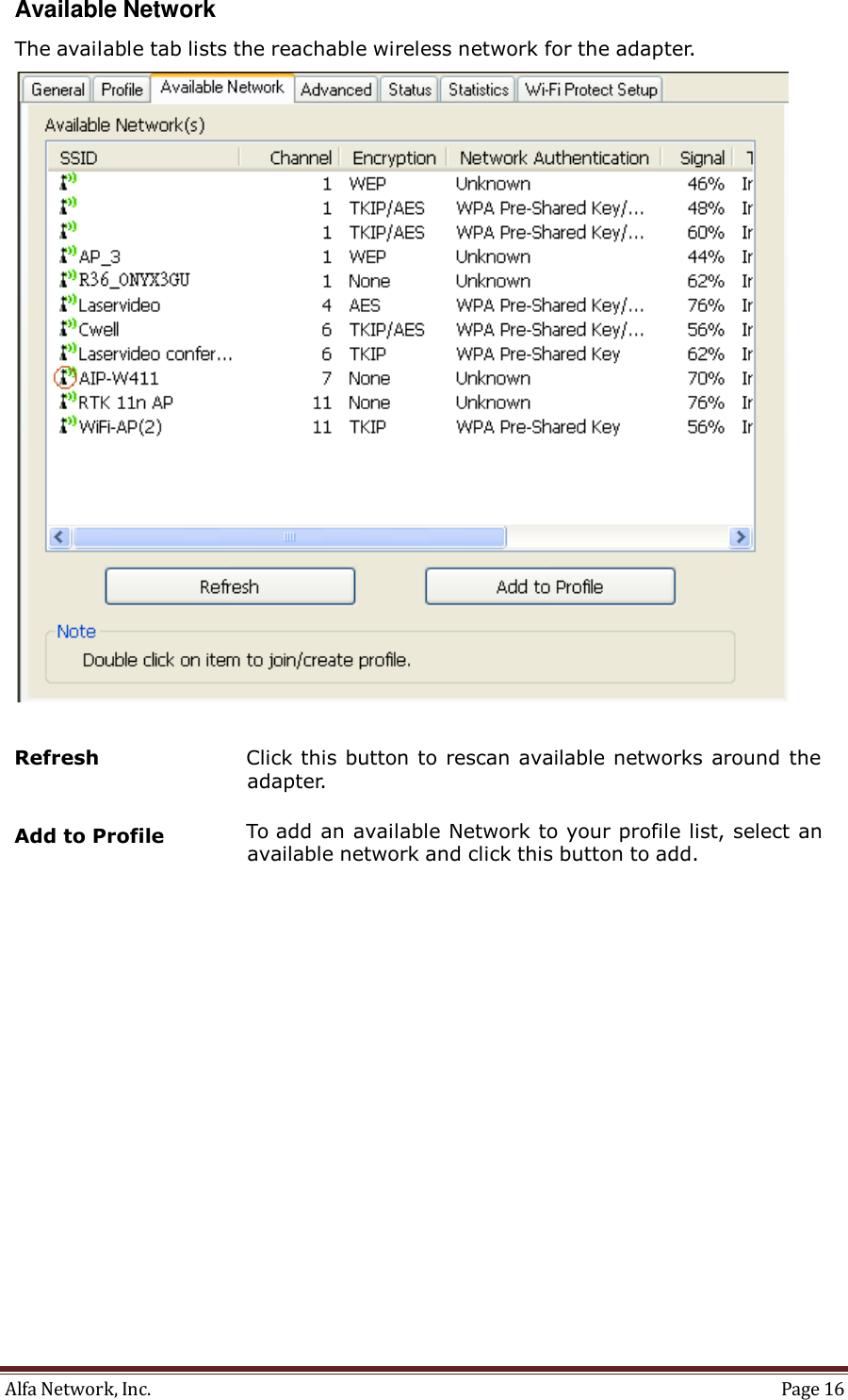 Alfa Network, Inc.  Page 16   Available Network  The available tab lists the reachable wireless network for the adapter.     Refresh  Click this button to rescan available networks around the adapter.  Add to Profile  To add an available Network to your profile list, select an available network and click this button to add. 