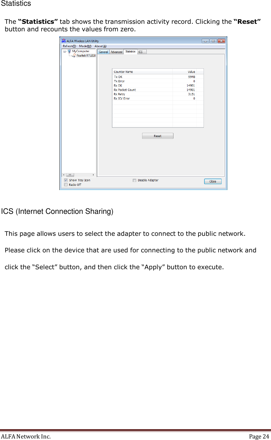 ALFA Network Inc.  Page 24    Statistics  The “Statistics” tab shows the transmission activity record. Clicking the “Reset” button and recounts the values from zero.    ICS (Internet Connection Sharing)  This page allows users to select the adapter to connect to the public network. Please click on the device that are used for connecting to the public network and click the “Select” button, and then click the “Apply” button to execute.   