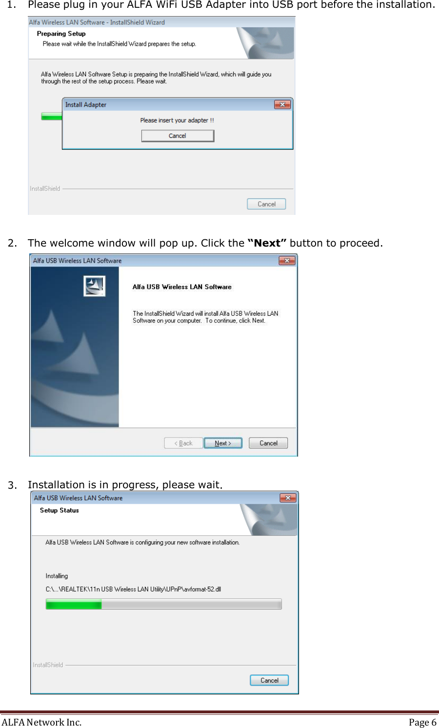 ALFA Network Inc.  Page 6   1. Please plug in your ALFA WiFi USB Adapter into USB port before the installation.     2. The welcome window will pop up. Click the “Next” button to proceed.    3. Installation is in progress, please wait. 