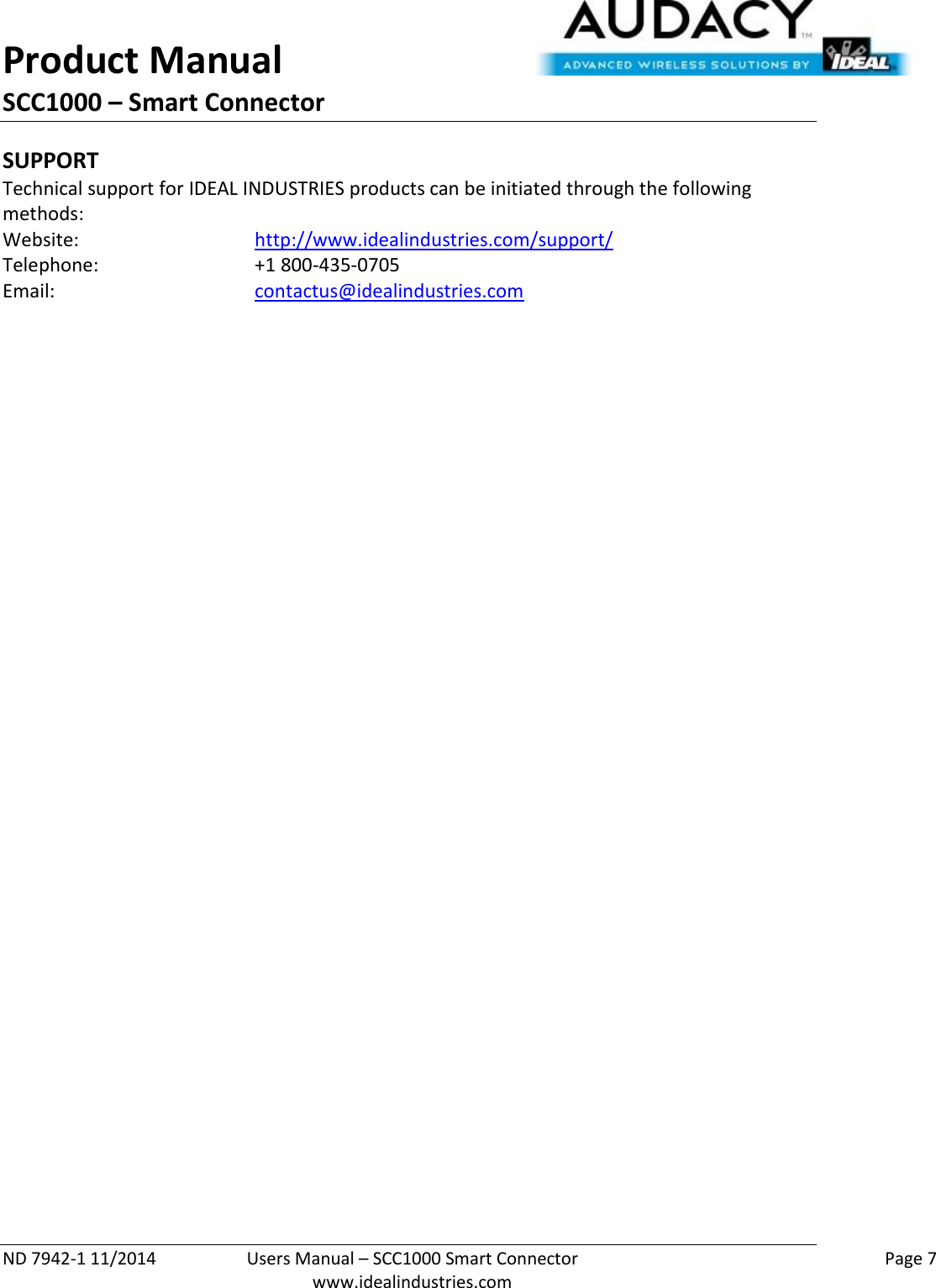 Product Manual SCC1000 – Smart Connector  ND 7942-1 11/2014  Users Manual – SCC1000 Smart Connector    Page 7  www.idealindustries.com SUPPORT Technical support for IDEAL INDUSTRIES products can be initiated through the following methods: Website:      http://www.idealindustries.com/support/  Telephone:      +1 800-435-0705 Email:        contactus@idealindustries.com    