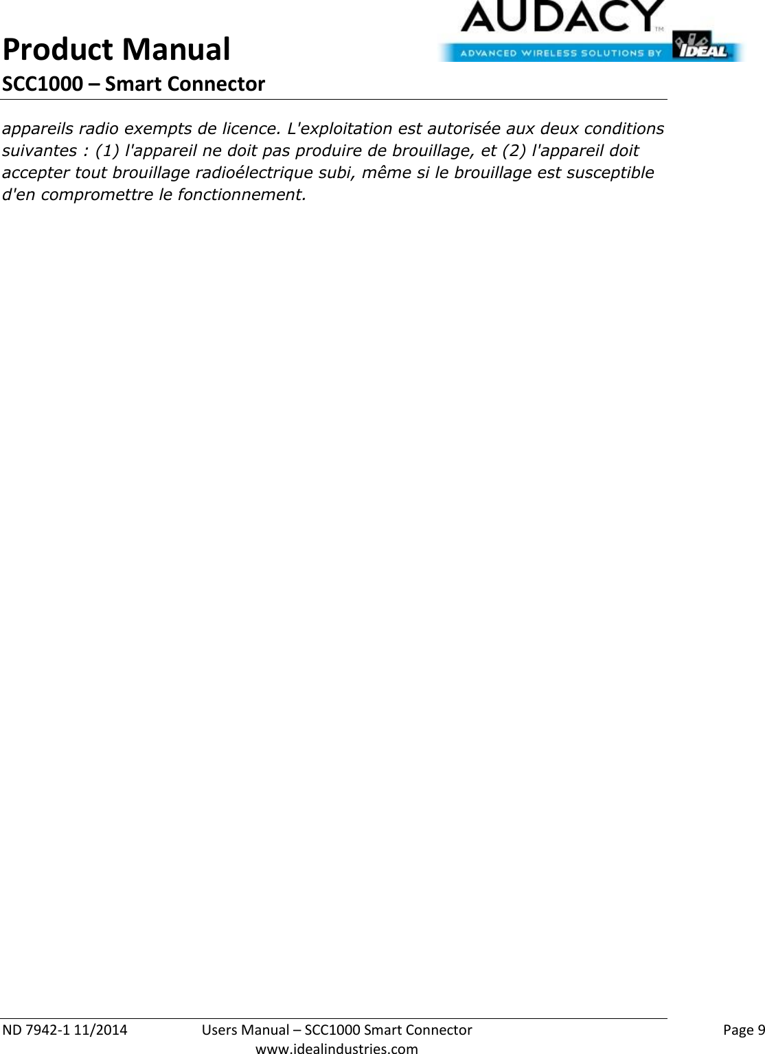 Product Manual SCC1000 – Smart Connector  ND 7942-1 11/2014  Users Manual – SCC1000 Smart Connector    Page 9  www.idealindustries.com appareils radio exempts de licence. L&apos;exploitation est autorisée aux deux conditions suivantes : (1) l&apos;appareil ne doit pas produire de brouillage, et (2) l&apos;appareil doit accepter tout brouillage radioélectrique subi, même si le brouillage est susceptible d&apos;en compromettre le fonctionnement.    