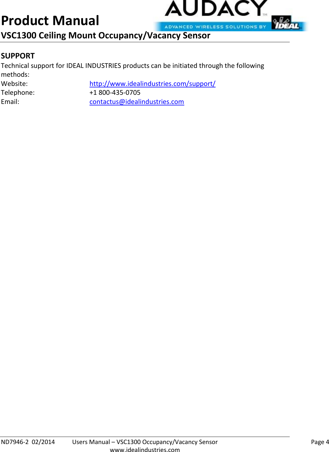 Product Manual VSC1300 Ceiling Mount Occupancy/Vacancy Sensor  ND7946-2  02/2014  Users Manual – VSC1300 Occupancy/Vacancy Sensor    Page 4  www.idealindustries.com SUPPORT Technical support for IDEAL INDUSTRIES products can be initiated through the following methods: Website:      http://www.idealindustries.com/support/  Telephone:      +1 800-435-0705 Email:        contactus@idealindustries.com    