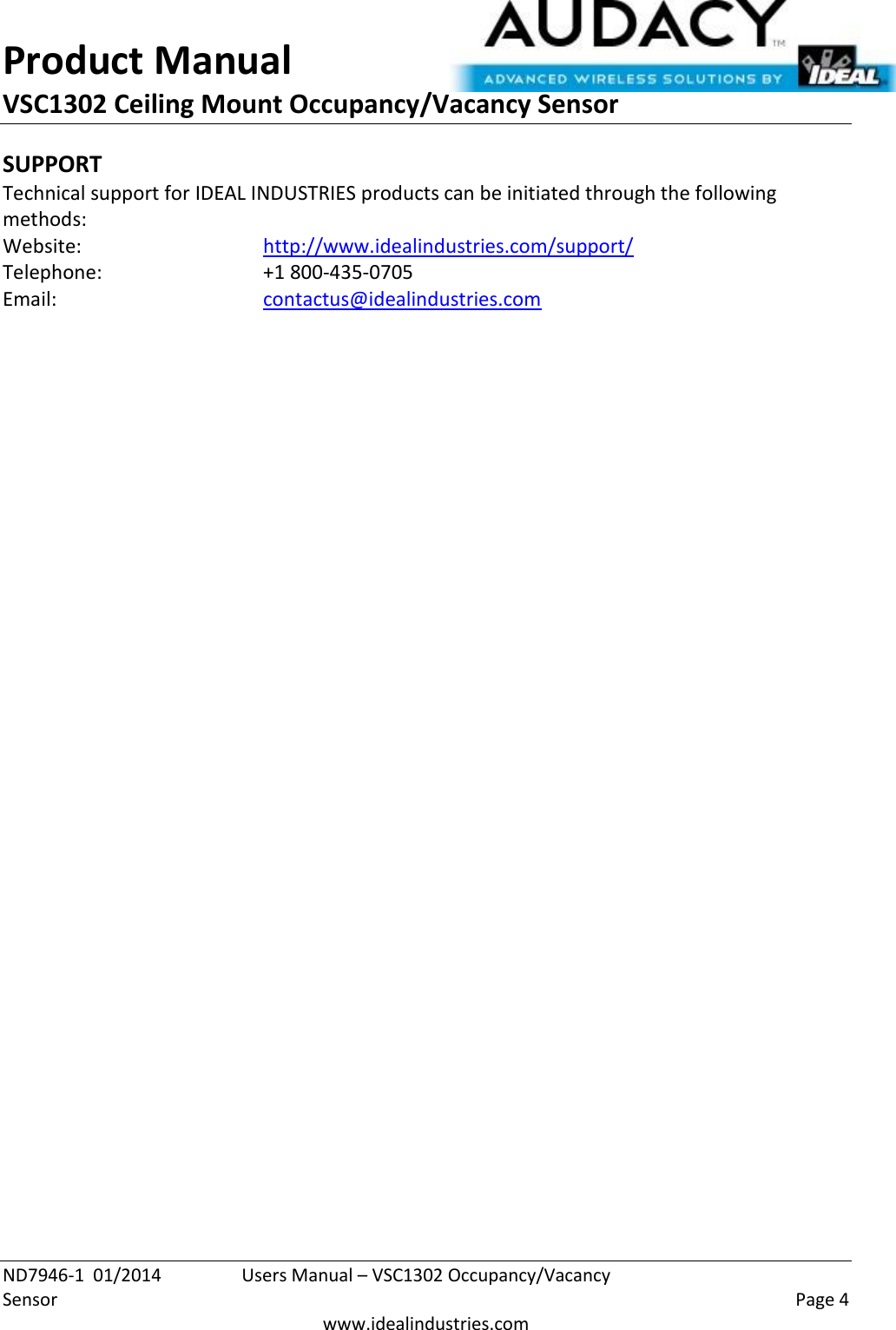 Product Manual VSC1302 Ceiling Mount Occupancy/Vacancy Sensor  ND7946-1  01/2014  Users Manual – VSC1302 Occupancy/Vacancy Sensor    Page 4  www.idealindustries.com SUPPORT Technical support for IDEAL INDUSTRIES products can be initiated through the following methods: Website:      http://www.idealindustries.com/support/  Telephone:      +1 800-435-0705 Email:        contactus@idealindustries.com    