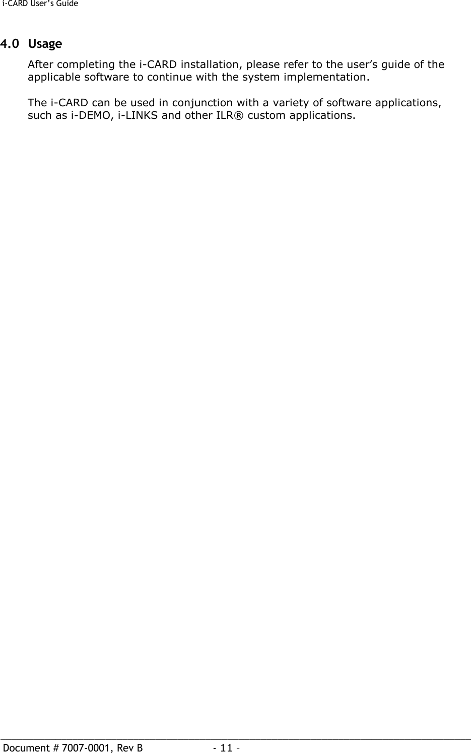 i-CARD User’s Guide   _____________________________________________________________________________________  Document # 7007-0001, Rev B  - 11 –   4.0 Usage After completing the i-CARD installation, please refer to the user’s guide of the applicable software to continue with the system implementation.  The i-CARD can be used in conjunction with a variety of software applications, such as i-DEMO, i-LINKS and other ILR® custom applications.     