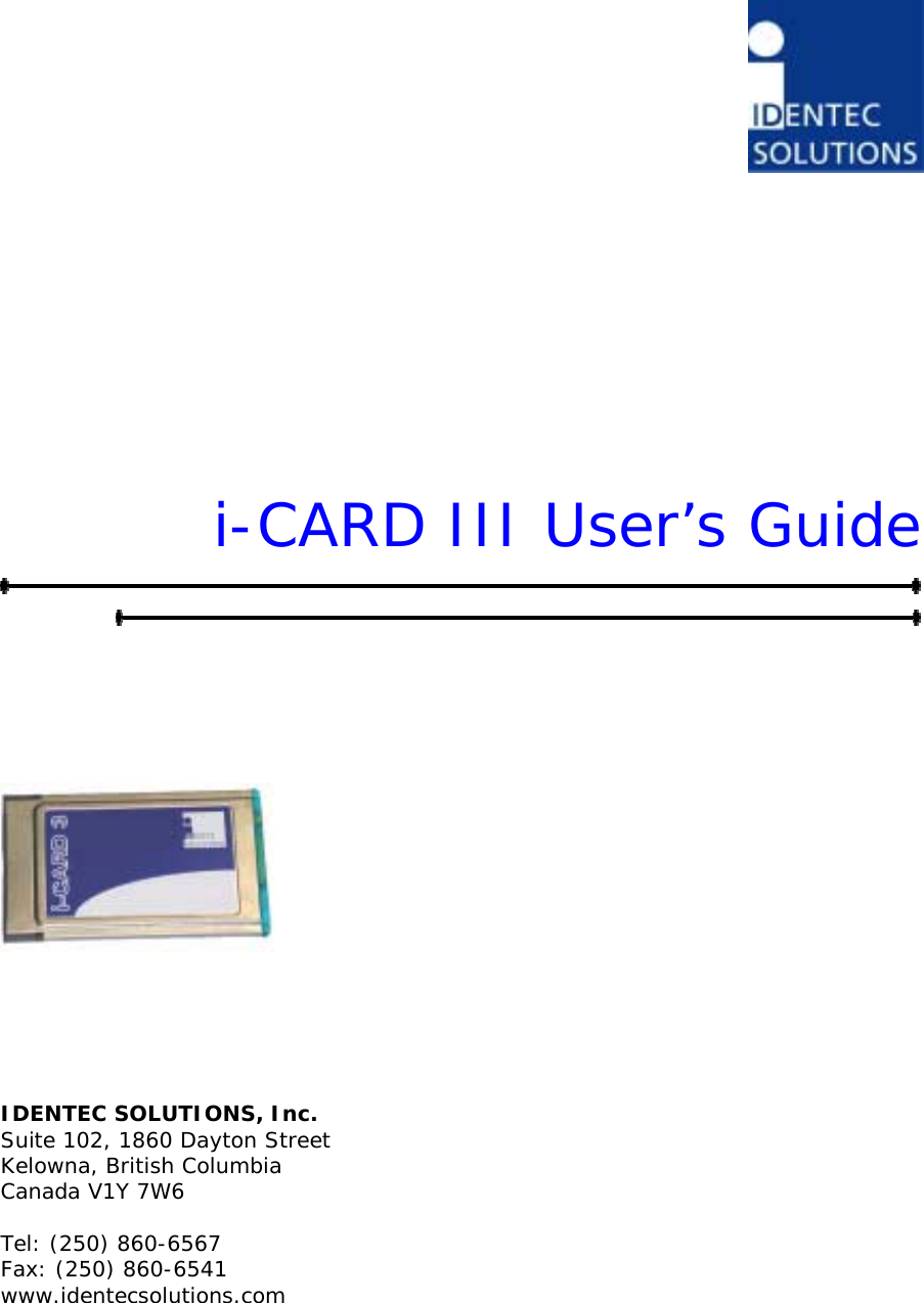           i-CARD III User’s Guide             IDENTEC SOLUTIONS, Inc. Suite 102, 1860 Dayton Street Kelowna, British Columbia Canada V1Y 7W6  Tel: (250) 860-6567 Fax: (250) 860-6541 www.identecsolutions.com 