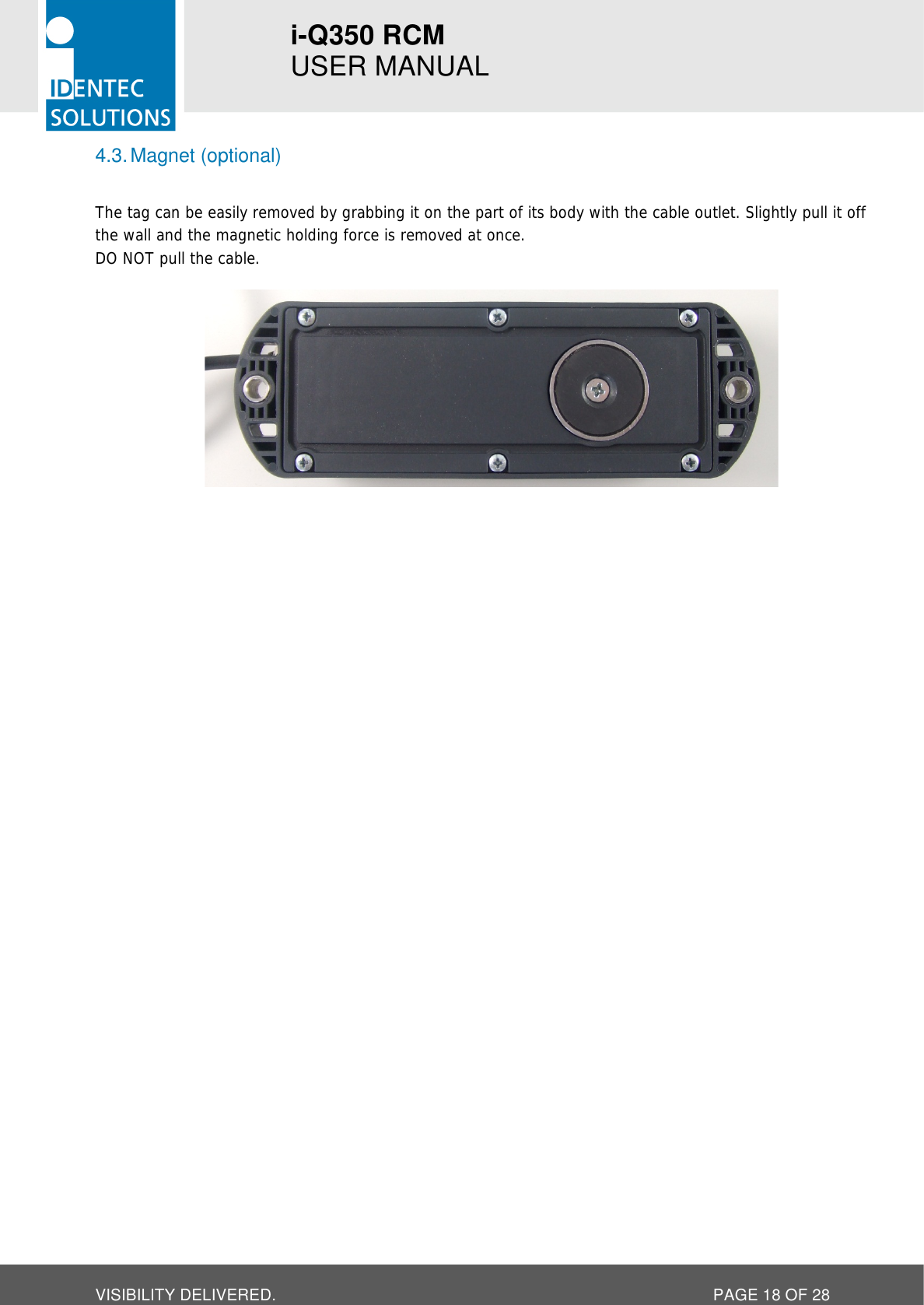 i-Q350 RCM   USER MANUAL  VISIBILITY DELIVERED.  PAGE 18 OF 28 4.3. Magnet (optional)  The tag can be easily removed by grabbing it on the part of its body with the cable outlet. Slightly pull it off the wall and the magnetic holding force is removed at once. DO NOT pull the cable.      