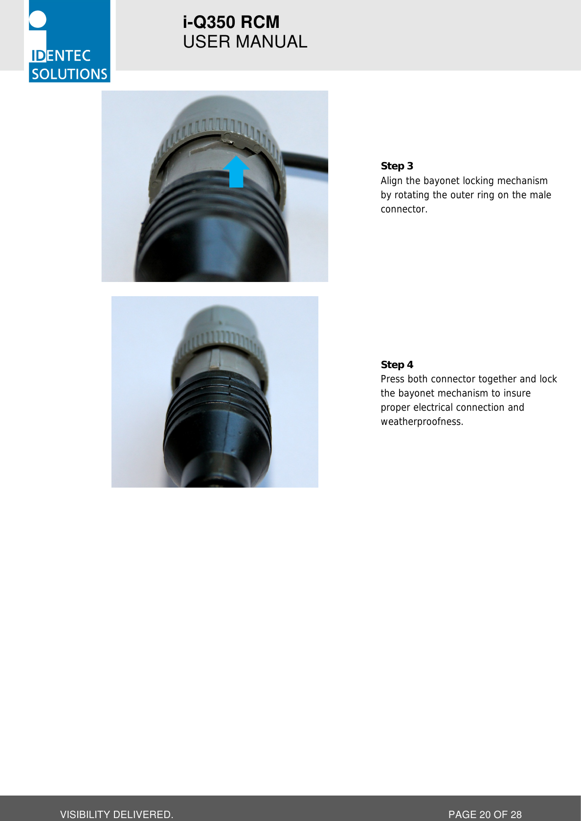 i-Q350 RCM   USER MANUAL  VISIBILITY DELIVERED.  PAGE 20 OF 28  Step 3 Align the bayonet locking mechanism by rotating the outer ring on the male connector.    Step 4 Press both connector together and lock the bayonet mechanism to insure proper electrical connection and weatherproofness.   