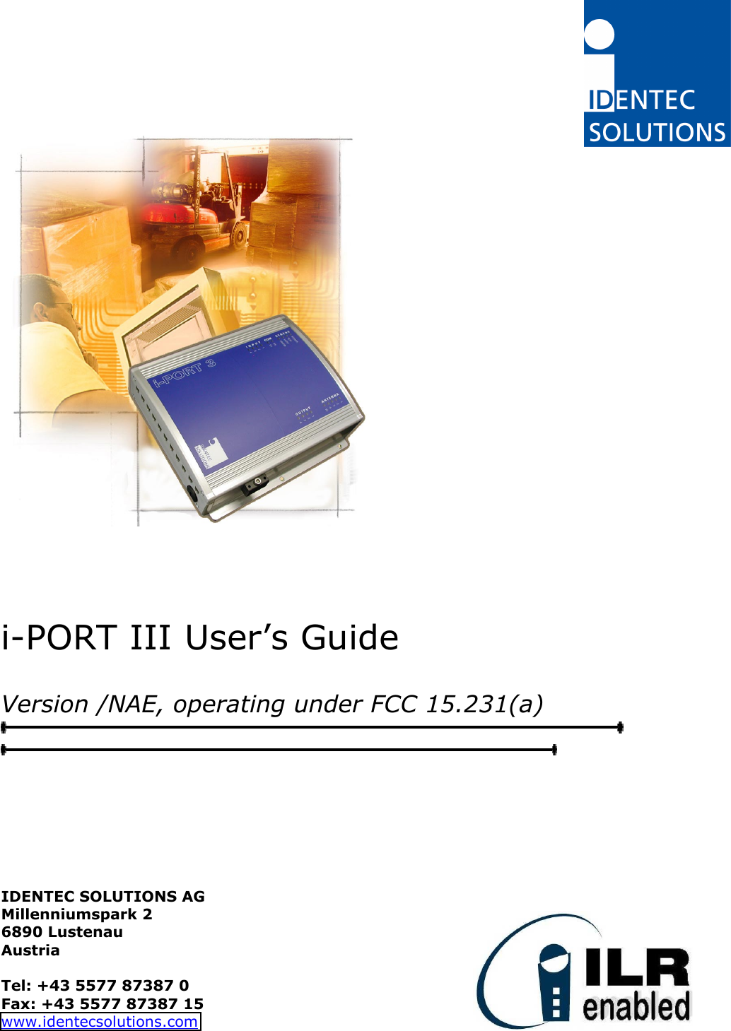             i-PORT III User’s Guide  Version /NAE, operating under FCC 15.231(a)        IDENTEC SOLUTIONS AG  Millenniumspark 2 6890 Lustenau Austria  Tel: +43 5577 87387 0 Fax: +43 5577 87387 15 www.identecsolutions.com  