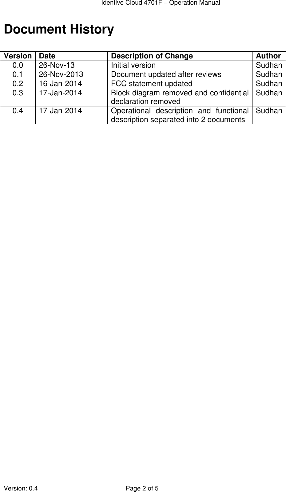  Identive Cloud 4701F – Operation Manual  Version: 0.4  Page 2 of 5 Document History  Version Date Description of Change Author 0.0 26-Nov-13 Initial version Sudhan 0.1 26-Nov-2013 Document updated after reviews Sudhan 0.2 16-Jan-2014 FCC statement updated Sudhan 0.3 17-Jan-2014 Block diagram removed and confidential declaration removed Sudhan 0.4 17-Jan-2014 Operational  description  and  functional description separated into 2 documents Sudhan  