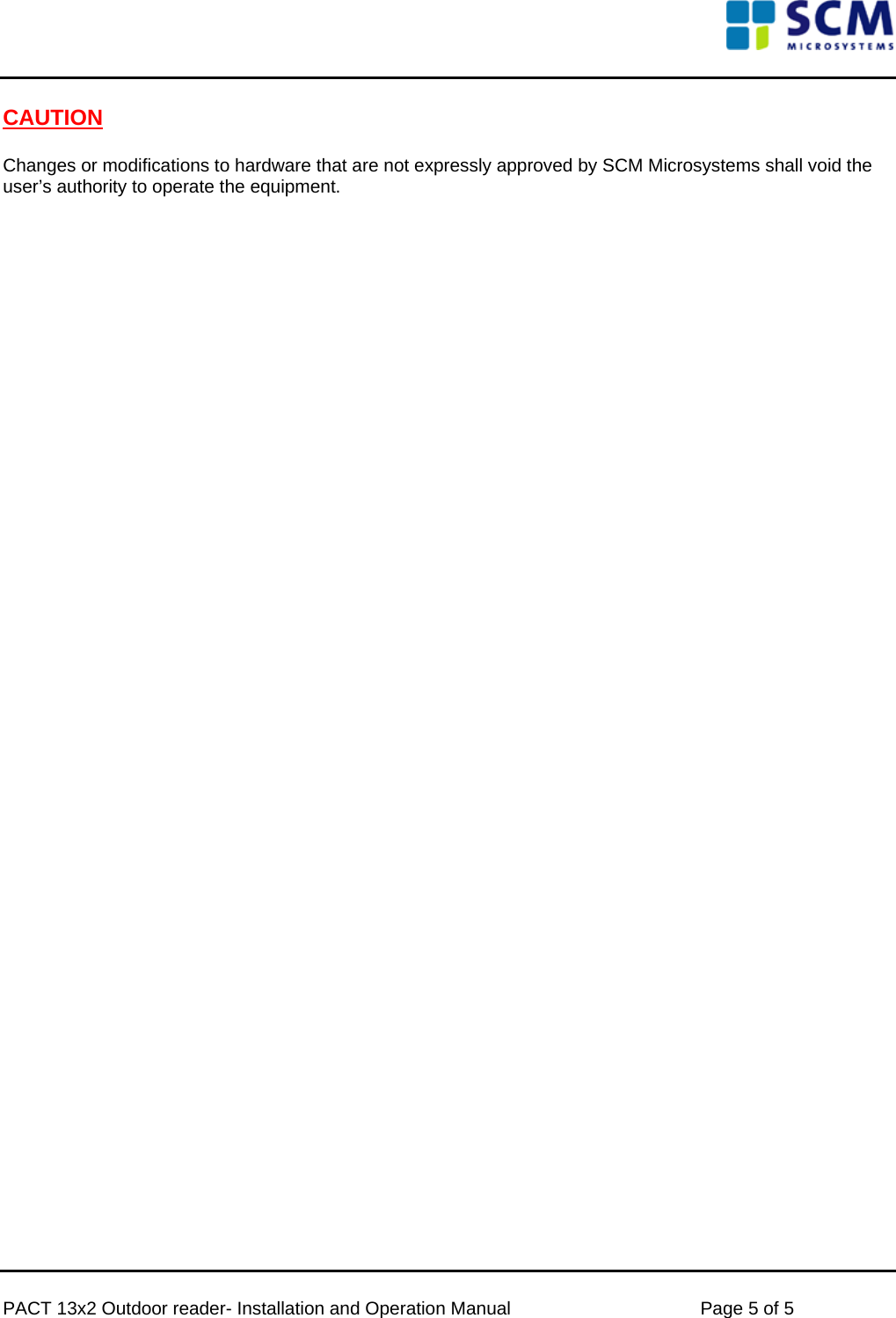      PACT 13x2 Outdoor reader- Installation and Operation Manual  Page 5 of 5 CAUTION  Changes or modifications to hardware that are not expressly approved by SCM Microsystems shall void the user’s authority to operate the equipment.  