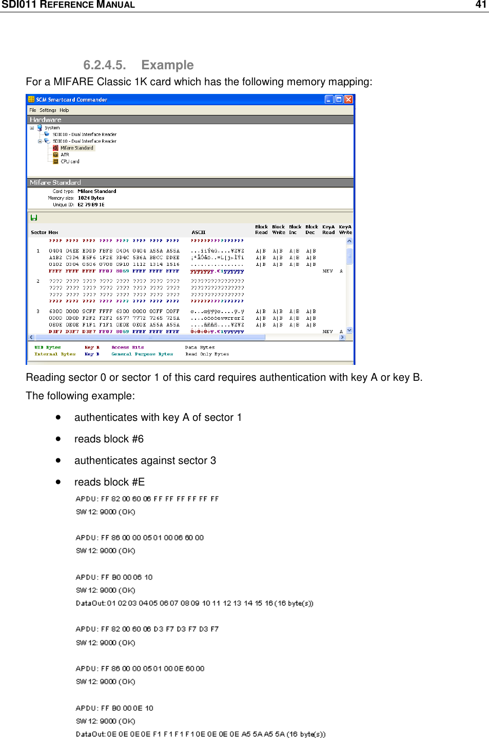 SDI011 REFERENCE MANUAL    41  6.2.4.5.  Example For a MIFARE Classic 1K card which has the following memory mapping:  Reading sector 0 or sector 1 of this card requires authentication with key A or key B. The following example:  authenticates with key A of sector 1  reads block #6  authenticates against sector 3   reads block #E 