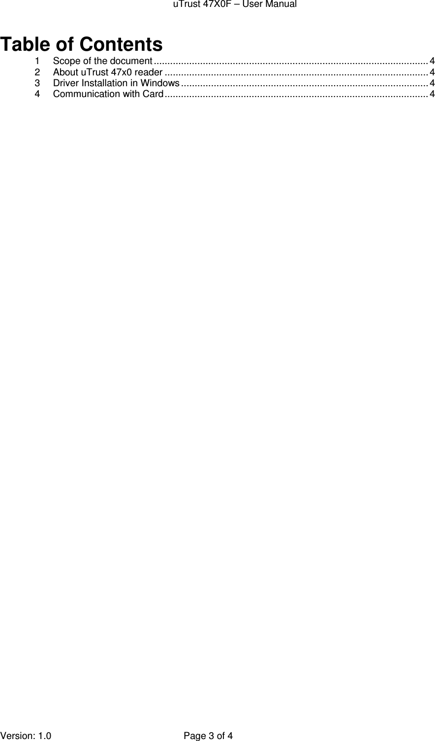 uTrust 47X0F – User Manual   Version: 1.0  Page 3 of 4 Table of Contents 1Scope of the document ..................................................................................................... 42About uTrust 47x0 reader ................................................................................................. 43Driver Installation in Windows ........................................................................................... 44Communication with Card ................................................................................................. 4 