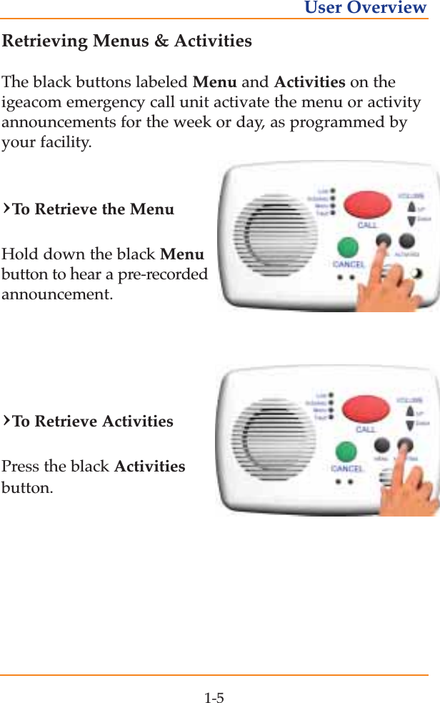 Retrieving Menus &amp; ActivitiesThe black buttons labeled Menu and Activities on theigeacom emergency call unit activate the menu or activityannouncements for the week or day, as programmed byyour facility. &rsaquo;To  Retrieve the MenuHold down the black Menubutton to hear a pre-recordedannouncement.&rsaquo;To  Retrieve ActivitiesPress the black Activitiesbutton. 1-5User Overview