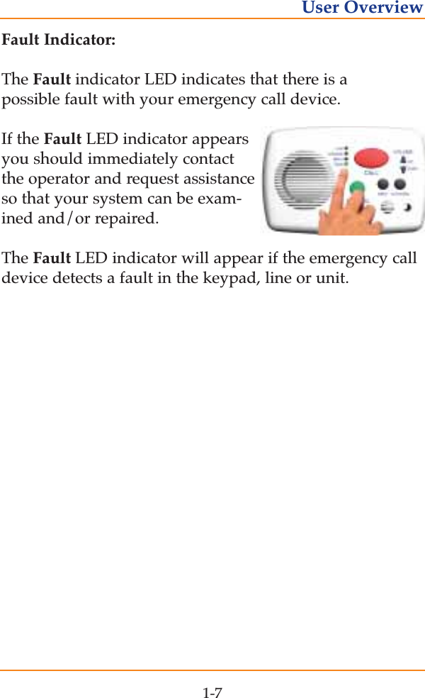 Fault Indicator:The Fault indicator LED indicates that there is a possible fault with your emergency call device. If the Fault LED indicator appearsyou should immediately contactthe operator and request assistanceso that your system can be exam-ined and/or repaired.   The Fault LED indicator will appear if the emergency calldevice detects a fault in the keypad, line or unit.1-7User Overview