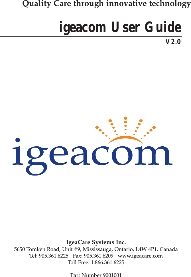 igeacom User GuideV2.0IgeaCare Systems Inc.5650 Tomken Road, Unit #9, Mississauga, Ontario, L4W 4P1, CanadaTel: 905.361.6225   Fax: 905.361.6209   www.igeacare.comToll Free: 1.866.361.6225Part Number 9001001Quality Care through innovative technology500