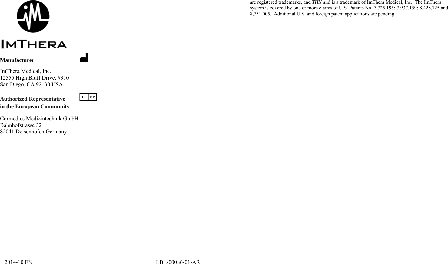   Manufacturer  M ImThera Medical, Inc. 12555 High Bluff Drive, #310 San Diego, CA 92130 USA Authorized Representative P in the European Community  Cormedics Medizintechnik GmbH Bahnhofstrasse 32 82041 Deisenhofen Germany  2014-10 EN                                                                                       LBL-00086-01-ARare registered trademarks, and THN and is a trademark of ImThera Medical, Inc.  The ImThera system is covered by one or more claims of U.S. Patents No. 7,725,195; 7,937,159; 8,428,725 and 8,751,005.  Additional U.S. and foreign patent applications are pending. 