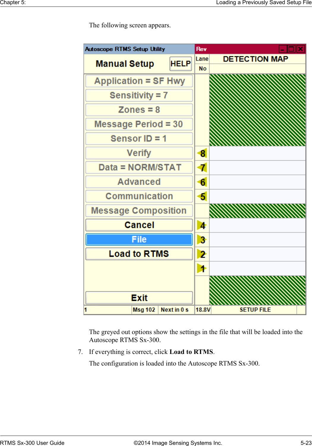 Chapter 5: Loading a Previously Saved Setup FileRTMS Sx-300 User Guide ©2014 Image Sensing Systems Inc. 5-23The following screen appears.The greyed out options show the settings in the file that will be loaded into the Autoscope RTMS Sx-300.7. If everything is correct, click Load to RTMS.The configuration is loaded into the Autoscope RTMS Sx-300.