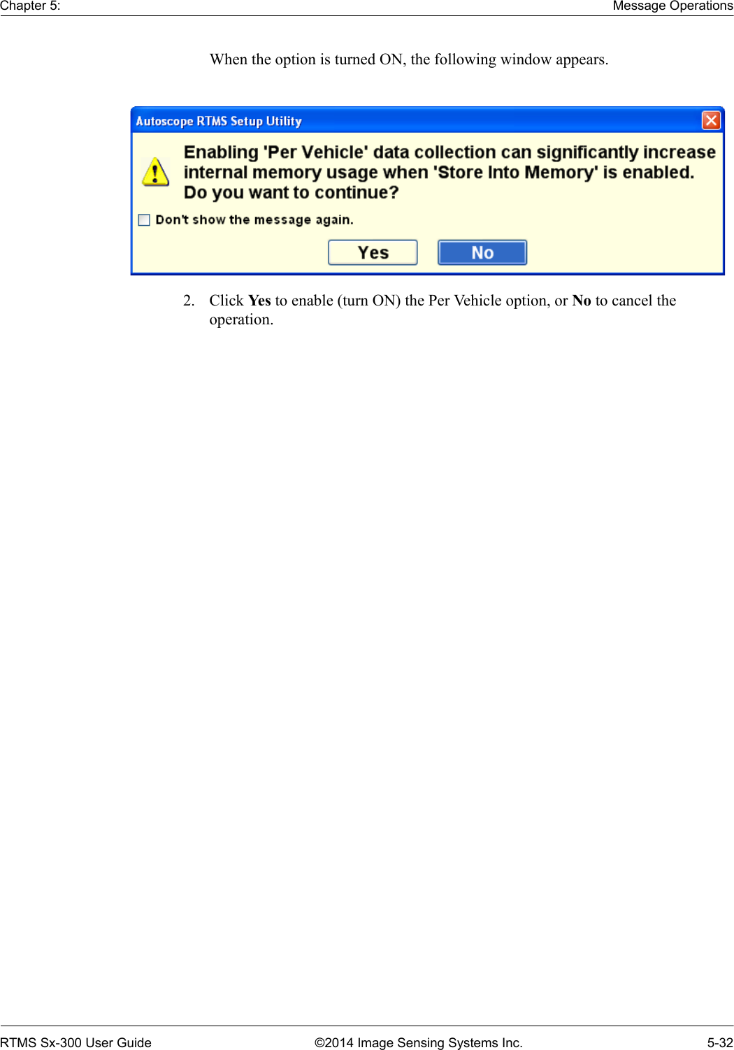 Chapter 5: Message OperationsRTMS Sx-300 User Guide ©2014 Image Sensing Systems Inc. 5-32When the option is turned ON, the following window appears.2. Click Ye s  to enable (turn ON) the Per Vehicle option, or No to cancel the operation.