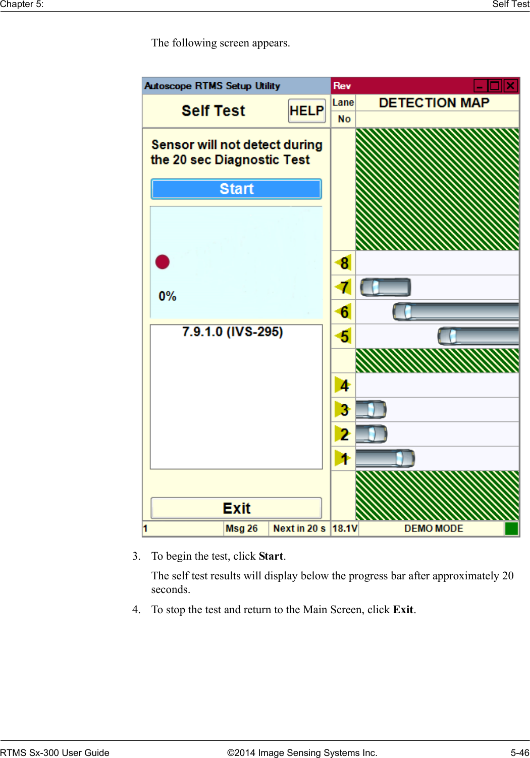 Chapter 5: Self TestRTMS Sx-300 User Guide ©2014 Image Sensing Systems Inc. 5-46The following screen appears.3. To begin the test, click Start.The self test results will display below the progress bar after approximately 20 seconds.4. To stop the test and return to the Main Screen, click Exit.