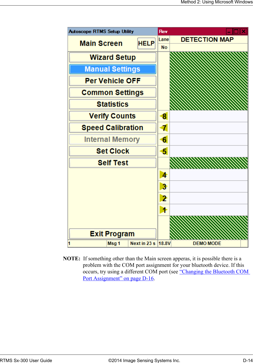 Method 2: Using Microsoft WindowsRTMS Sx-300 User Guide ©2014 Image Sensing Systems Inc. D-14NOTE:  If something other than the Main screen apperas, it is possible there is a problem with the COM port assignment for your bluetooth device. If this occurs, try using a different COM port (see “Changing the Bluetooth COM Port Assignment” on page D-16.