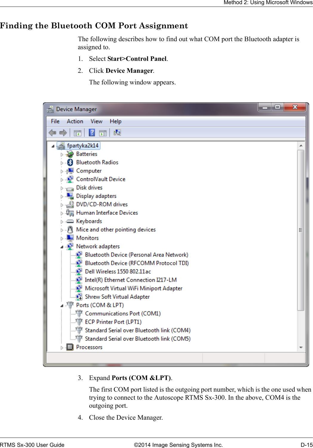 Method 2: Using Microsoft WindowsRTMS Sx-300 User Guide ©2014 Image Sensing Systems Inc. D-15Finding the Bluetooth COM Port AssignmentThe following describes how to find out what COM port the Bluetooth adapter is assigned to.1. Select Start&gt;Control Panel.2. Click Device Manager.The following window appears. 3. Expand Ports (COM &amp;LPT).The first COM port listed is the outgoing port number, which is the one used when trying to connect to the Autoscope RTMS Sx-300. In the above, COM4 is the outgoing port.4. Close the Device Manager.