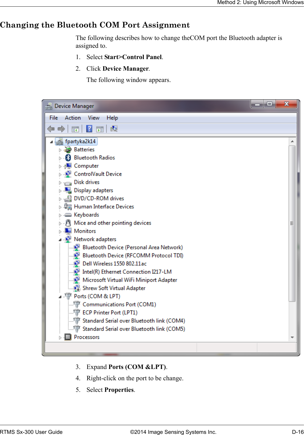 Method 2: Using Microsoft WindowsRTMS Sx-300 User Guide ©2014 Image Sensing Systems Inc. D-16Changing the Bluetooth COM Port AssignmentThe following describes how to change theCOM port the Bluetooth adapter is assigned to.1. Select Start&gt;Control Panel.2. Click Device Manager.The following window appears. 3. Expand Ports (COM &amp;LPT).4. Right-click on the port to be change.5. Select Properties.