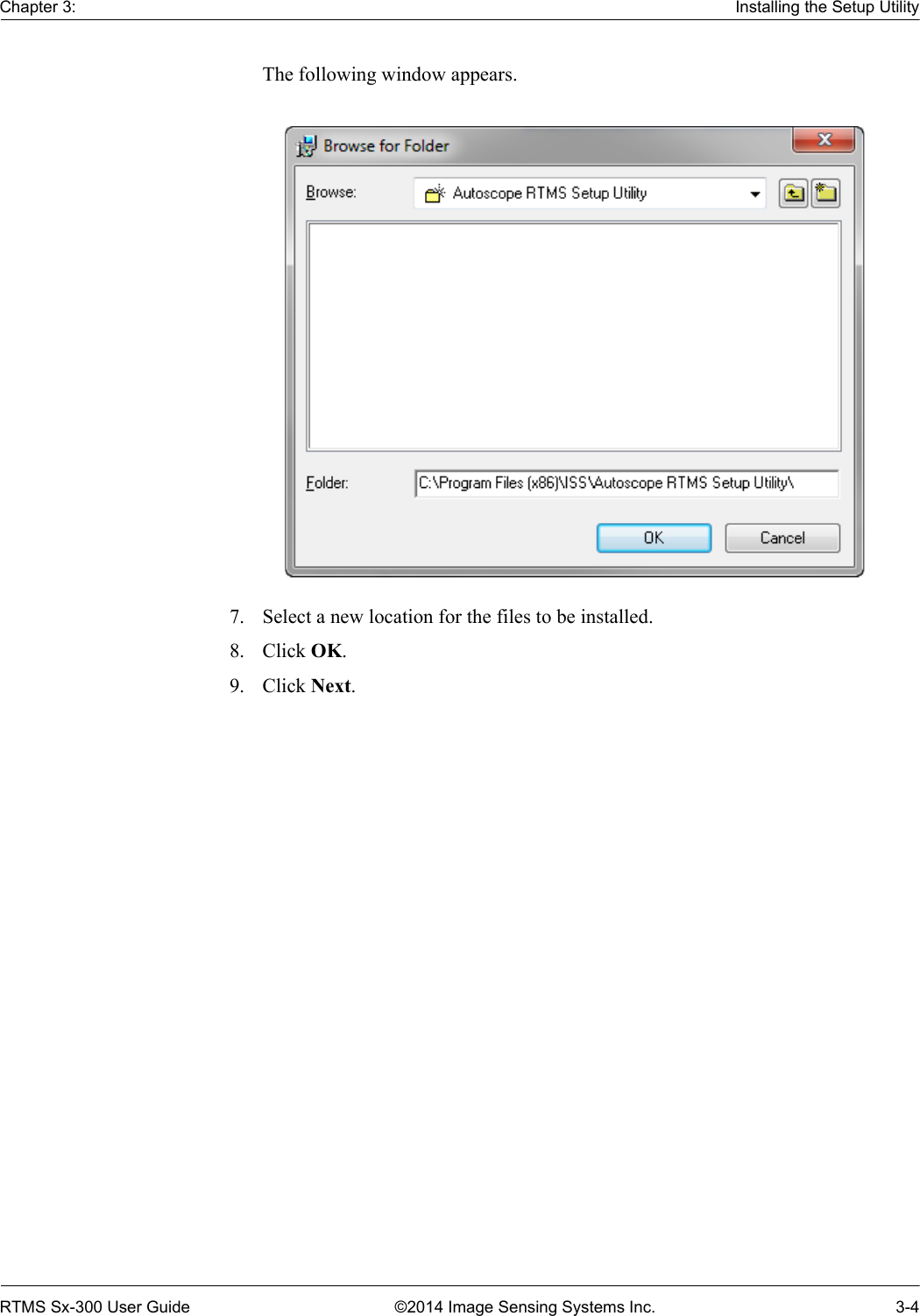 Chapter 3: Installing the Setup UtilityRTMS Sx-300 User Guide ©2014 Image Sensing Systems Inc. 3-4The following window appears. 7. Select a new location for the files to be installed.8. Click OK. 9. Click Next. 