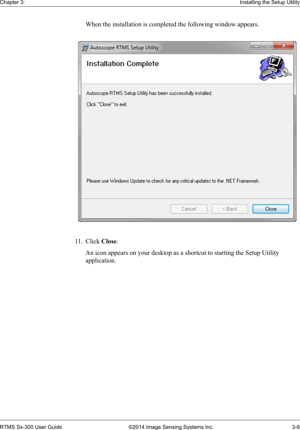 Chapter 3: Installing the Setup UtilityRTMS Sx-300 User Guide ©2014 Image Sensing Systems Inc. 3-6When the installation is completed the following window appears. 11. Click Close.An icon appears on your desktop as a shortcut to starting the Setup Utility application. 