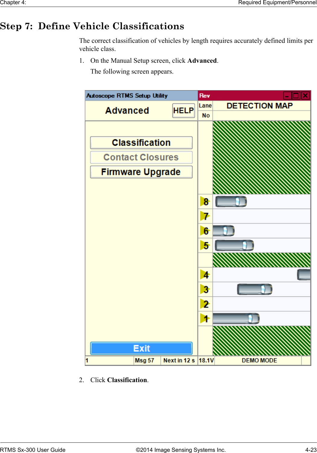 Chapter 4: Required Equipment/PersonnelRTMS Sx-300 User Guide ©2014 Image Sensing Systems Inc. 4-23Step 7:  Define Vehicle ClassificationsThe correct classification of vehicles by length requires accurately defined limits per vehicle class. 1. On the Manual Setup screen, click Advanced.The following screen appears.2. Click Classification.