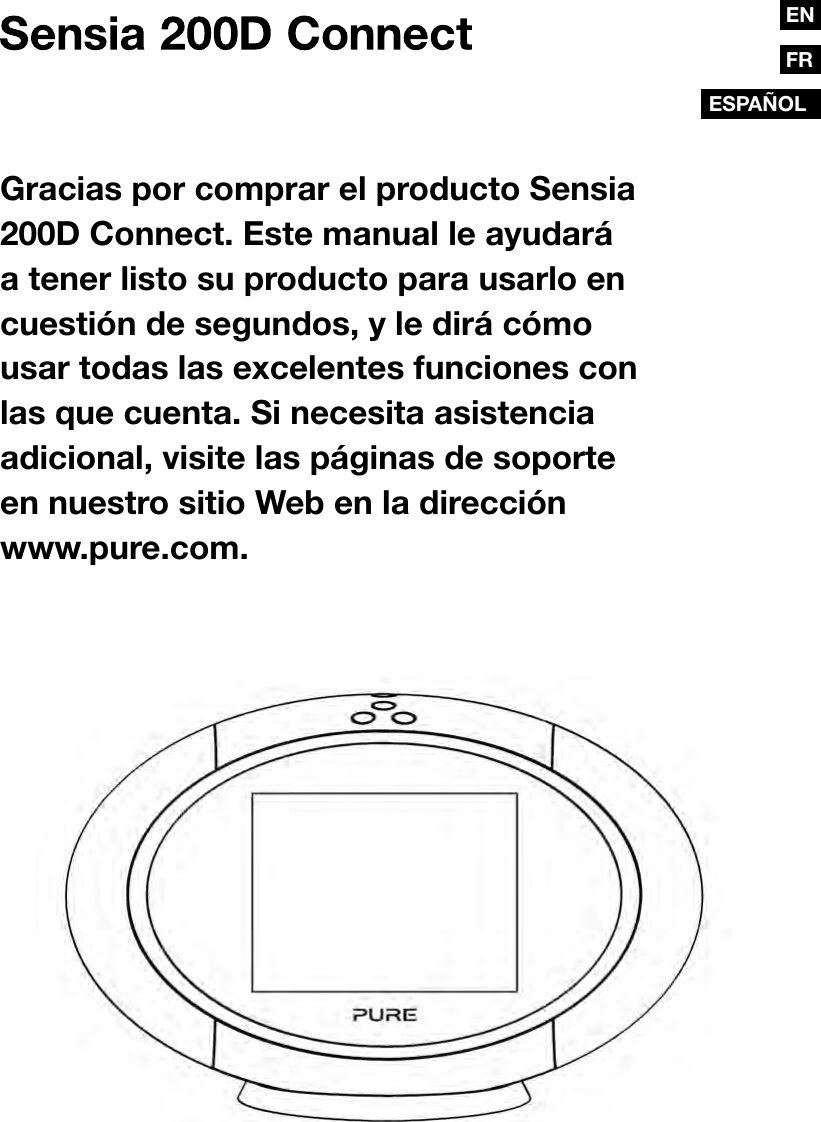 FRESPA&Ntilde;OLENGracias por comprar el producto Sensia 200D Connect. Este manual le ayudar&aacute; a tener listo su producto para usarlo en cuesti&oacute;n de segundos, y le dir&aacute; c&oacute;mo usar todas las excelentes funciones con las que cuenta. Si necesita asistencia adicional, visite las p&aacute;ginas de soporte en nuestro sitio Web en la direcci&oacute;n www.pure.com.