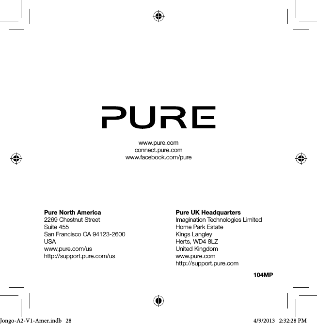 www.pure.comconnect.pure.comwww.facebook.com/pure104MPPure UK HeadquartersImagination Technologies LimitedHome Park EstateKings LangleyHerts, WD4 8LZUnited Kingdomwww.pure.comhttp://support.pure.comPure North America2269 Chestnut StreetSuite 455San Francisco CA 94123-2600USAwww,pure.com/ushttp://support.pure.com/usJongo-A2-V1-Amer.indb   28 4/9/2013   2:32:28 PM