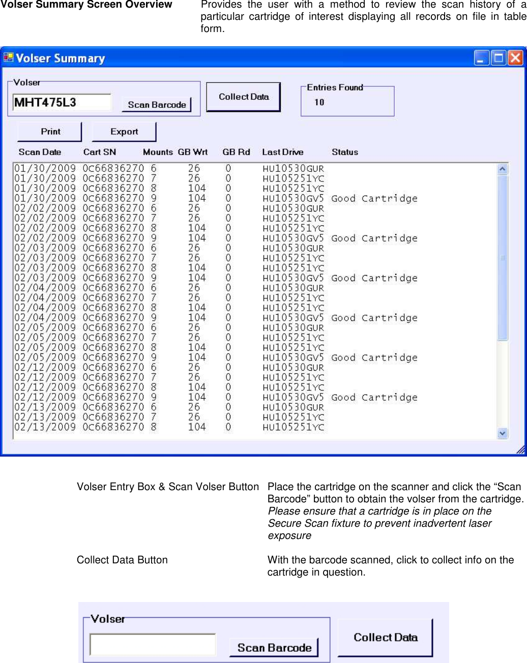  Volser Summary Screen Overview  Provides  the  user  with  a  method  to  review  the  scan  history  of  a particular  cartridge  of  interest  displaying  all  records  on  file  in  table form.     Volser Entry Box &amp; Scan Volser Button  Place the cartridge on the scanner and click the “Scan Barcode” button to obtain the volser from the cartridge.  Please ensure that a cartridge is in place on the Secure Scan fixture to prevent inadvertent laser exposure  Collect Data Button  With the barcode scanned, click to collect info on the cartridge in question.    