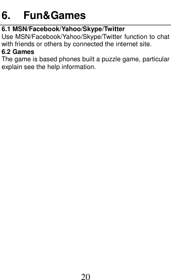  20 6.  Fun&amp;Games 6.1 MSN/Facebook/Yahoo/Skype/Twitter Use MSN/Facebook/Yahoo/Skype/Twitter function to chat with friends or others by connected the internet site. 6.2 Games The game is based phones built a puzzle game, particular explain see the help information. 