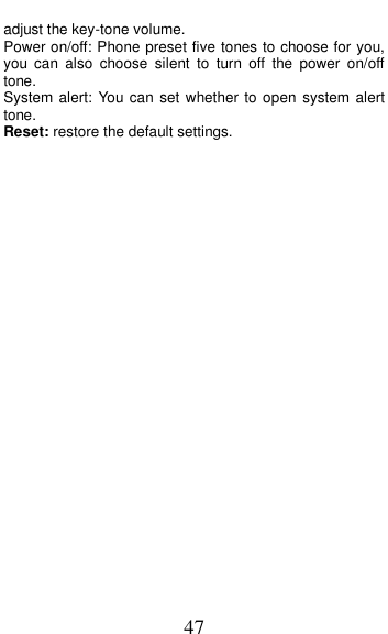  47 adjust the key-tone volume. Power on/off: Phone preset five tones to choose for you, you  can  also  choose  silent  to  turn  off  the  power  on/off tone. System alert:  You can set  whether to open  system alert tone. Reset: restore the default settings. 