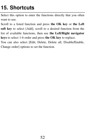  52 15. Shortcuts Select this option to enter the functions directly that you often want to use. Scroll to  a  listed function  and press  the OK key  or  the Left soft key to select [Add], scroll to a desired function from the list of  available  functions, then  use  the Left/Right navigator keys to select 1-6 order and press the OK key to replace. You  can  also  select [Edit,  Delete,  Delete  all,  Disable/Enable, Change order] options to set the function.  