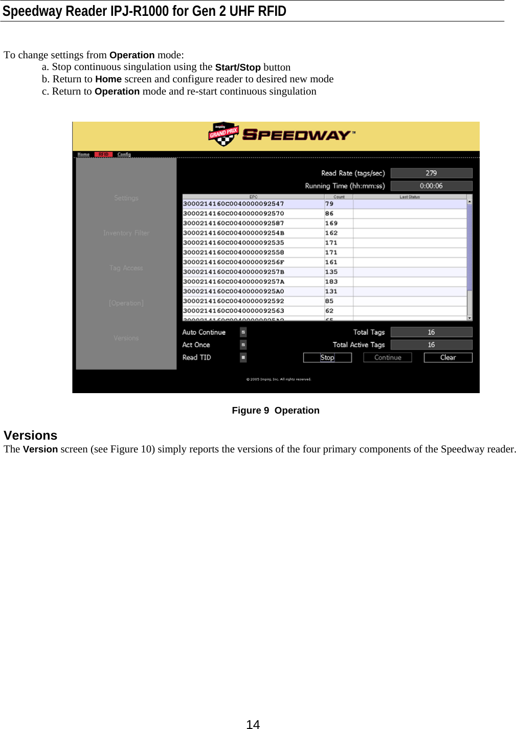    Speedway Reader IPJ-R1000 for Gen 2 UHF RFID    14 To change settings from Operation mode:   a. Stop continuous singulation using the Start/Stop button   b. Return to Home screen and configure reader to desired new mode   c. Return to Operation mode and re-start continuous singulation     Figure 9  Operation  Versions The Version screen (see Figure 10) simply reports the versions of the four primary components of the Speedway reader.    